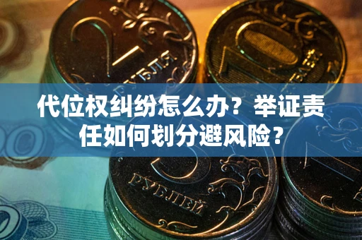 武汉代位权纠纷怎么办？举证责任如何划分避风险？