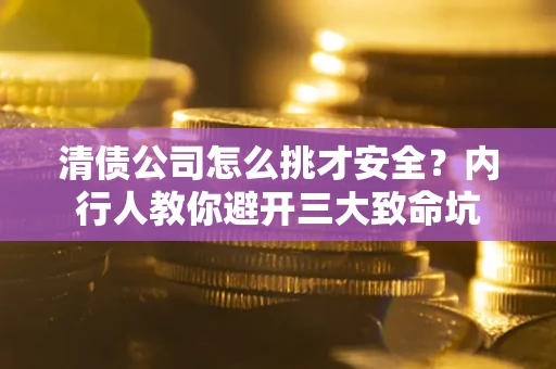 武汉清债公司怎么挑才安全?内行人教你避开三大致命坑 武汉清债公司怎么挑才安全?内行人教你避开三大致命坑