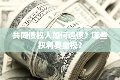 武汉共同债权人如何追债？哪些权利要重视？