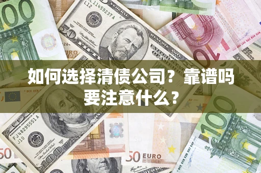 武汉如何选择清债公司？靠谱吗要注意什么？