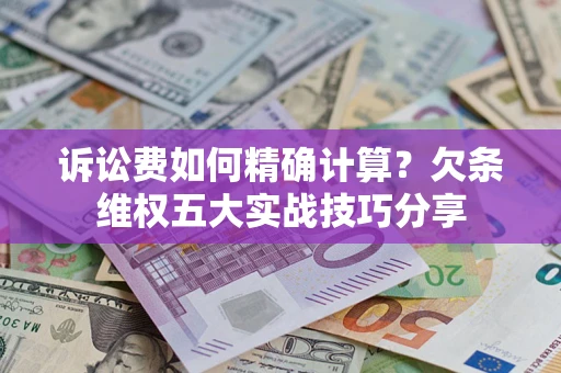 武汉诉讼费如何精确计算？欠条维权五大实战技巧分享