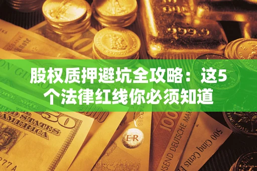 武汉股权质押避坑全攻略：这5个法律红线你必须知道