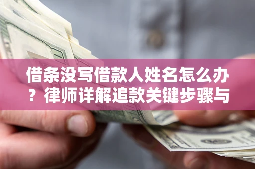 武汉借条没写借款人姓名怎么办？律师详解追款关键步骤与证据链构建