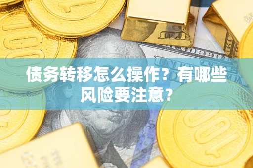 武汉债务转移怎么操作？有哪些风险要注意？