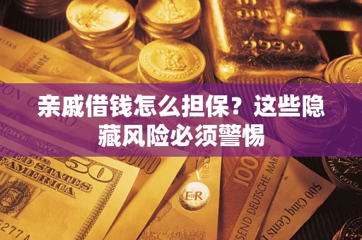 武汉亲戚借钱怎么担保？这些隐藏风险必须警惕