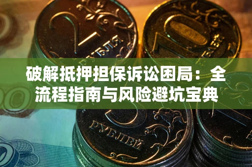 武汉破解抵押担保诉讼困局:全流程指南与风险避坑宝典 武汉破解抵押担保诉讼困局:全流程指南与风险避坑宝典