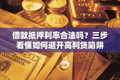 武汉借款抵押利率合法吗？三步看懂如何避开高利贷陷阱