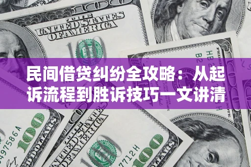 武汉民间借贷纠纷全攻略：从起诉流程到胜诉技巧一文讲清