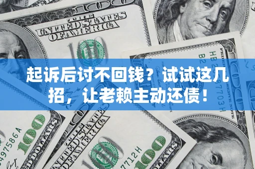 武汉起诉后讨不回钱？试试这几招，让老赖主动还债！