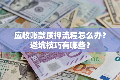 武汉应收账款质押流程怎么办？避坑技巧有哪些？
