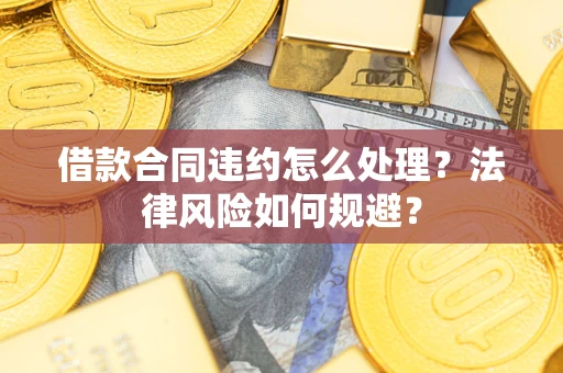武汉借款合同违约怎么处理？法律风险如何规避？