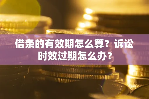 武汉借条的有效期怎么算？诉讼时效过期怎么办？