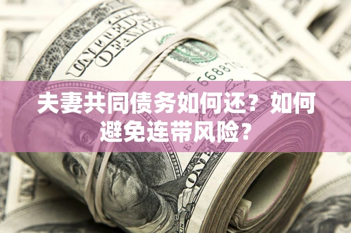 武汉夫妻共同债务如何还？如何避免连带风险？