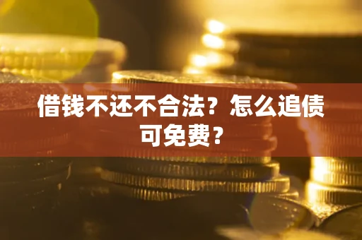 武汉借钱不还不合法？怎么追债可免费？