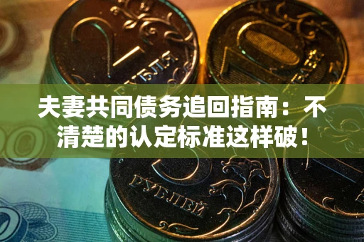 武汉夫妻共同债务追回指南：不清楚的认定标准这样破！