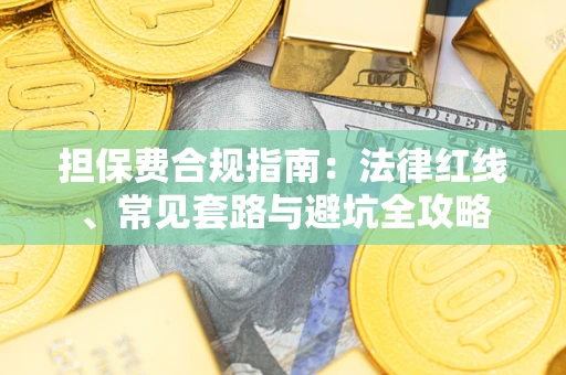 武汉担保费合规指南：法律红线、常见套路与避坑全攻略