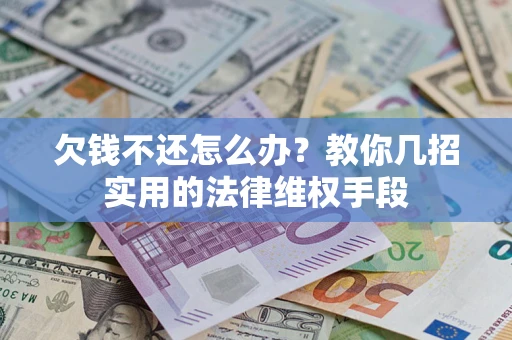 武汉欠钱不还怎么办？教你几招实用的法律维权手段