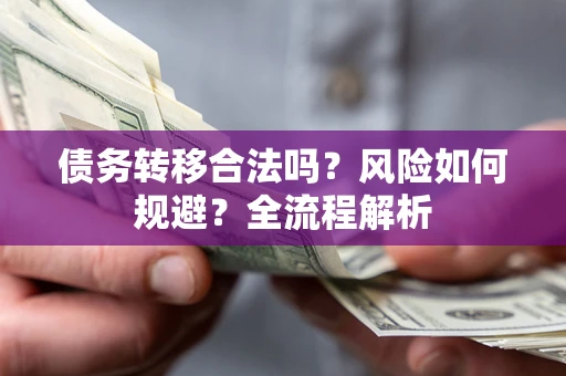 武汉债务转移合法吗？风险如何规避？全流程解析