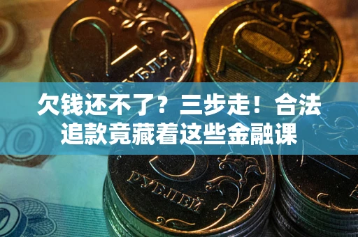 武汉欠钱还不了？三步走！合法追款竟藏着这些金融课