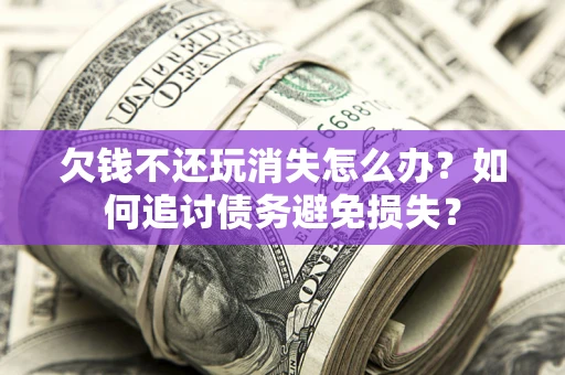 武汉欠钱不还玩消失怎么办？如何追讨债务避免损失？