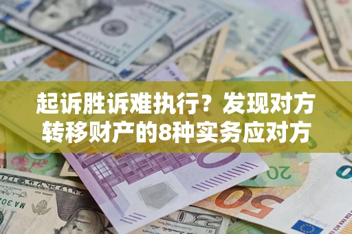 武汉起诉胜诉难执行？发现对方转移财产的8种实务应对方案