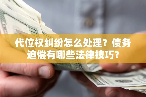 武汉代位权纠纷怎么处理？债务追偿有哪些法律技巧？