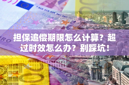 武汉担保追偿期限怎么计算？超过时效怎么办？别踩坑！
