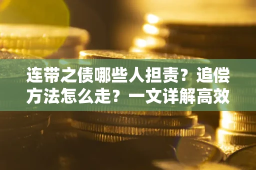 武汉连带之债哪些人担责？追偿方法怎么走？一文详解高效维权流程