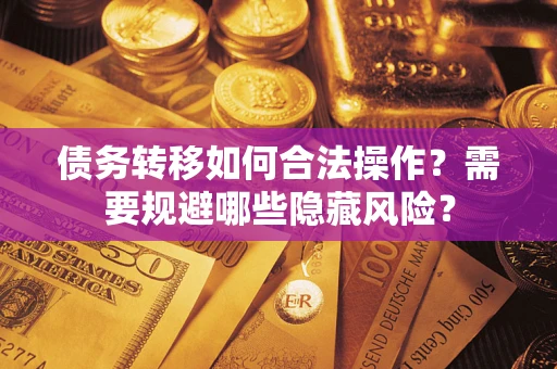 武汉债务转移如何合法操作？需要规避哪些隐藏风险？