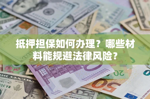 武汉抵押担保如何办理？哪些材料能规避法律风险？