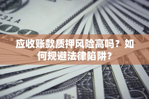 武汉应收账款质押风险高吗？如何规避法律陷阱？