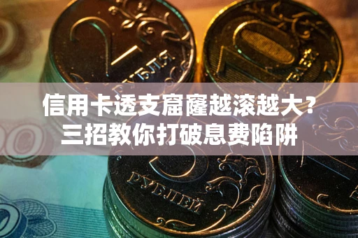 武汉信用卡透支窟窿越滚越大？三招教你打破息费陷阱
