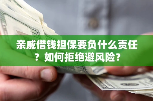 武汉亲戚借钱担保要负什么责任？如何拒绝避风险？