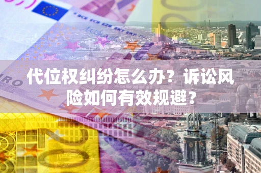 武汉代位权纠纷怎么办？诉讼风险如何有效规避？