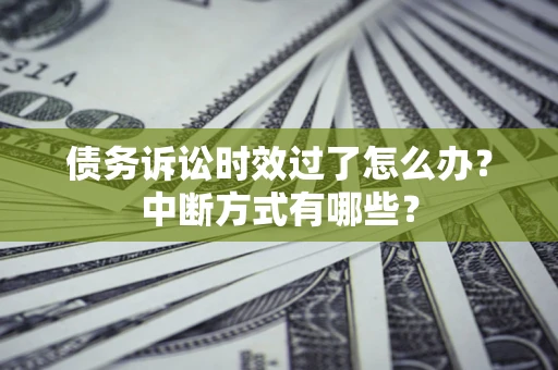 武汉债务诉讼时效过了怎么办？中断方式有哪些？