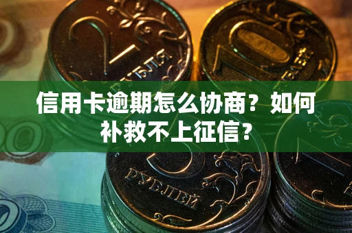 武汉信用卡逾期怎么协商？如何补救不上征信？