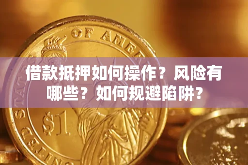 武汉借款抵押如何操作?风险有哪些?如何规避陷阱? 武汉借款抵押如何操作?风险有哪些?如何规避陷阱?