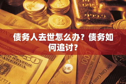 武汉债务人去世怎么办？债务如何追讨？