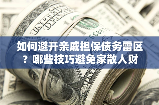 武汉如何避开亲戚担保债务雷区？哪些技巧避免家散人财