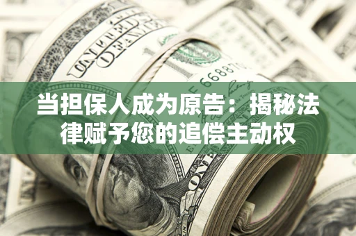 武汉当担保人成为原告:揭秘法律赋予您的追偿主动权 武汉当担保人成为原告:揭秘法律赋予您的追偿主动权