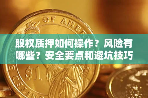 武汉股权质押如何操作？风险有哪些？安全要点和避坑技巧？