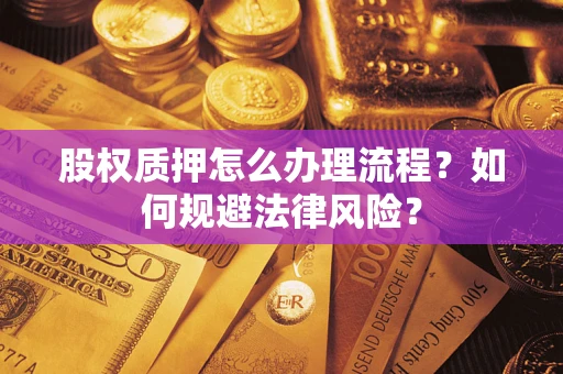 武汉股权质押怎么办理流程？如何规避法律风险？