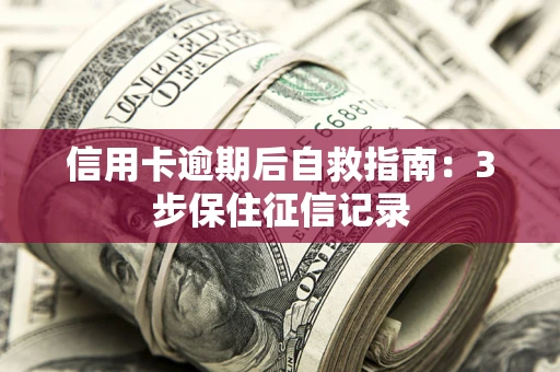 武汉信用卡逾期后自救指南：3步保住征信记录