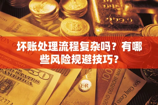 武汉坏账处理流程复杂吗？有哪些风险规避技巧？