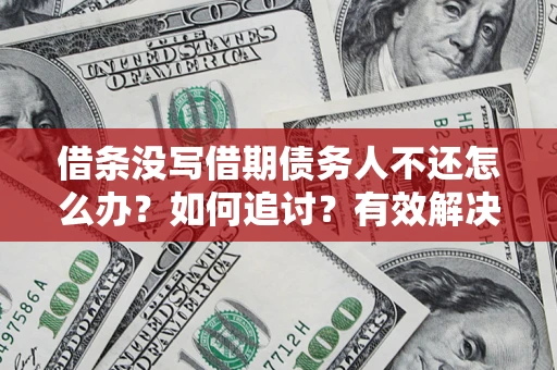 武汉借条没写借期债务人不还怎么办？如何追讨？有效解决方案！
