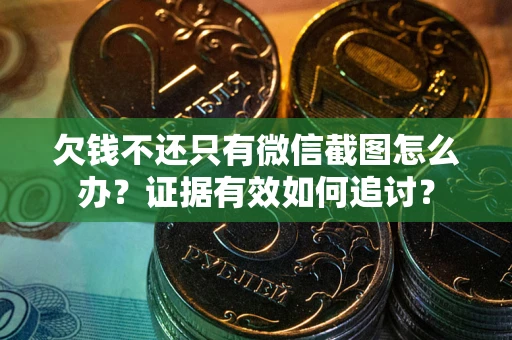武汉欠钱不还只有微信截图怎么办？证据有效如何追讨？