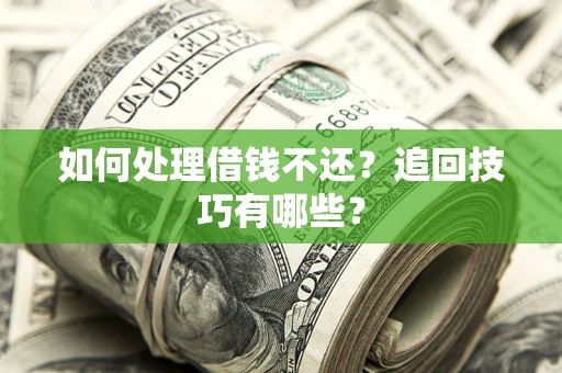 武汉如何处理借钱不还？追回技巧有哪些？