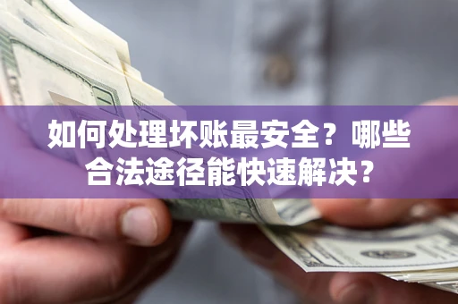 武汉如何处理坏账最安全？哪些合法途径能快速解决？