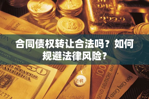 武汉合同债权转让合法吗？如何规避法律风险？