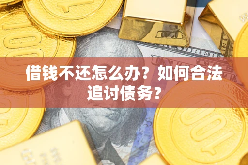 武汉借钱不还怎么办？如何合法追讨债务？
